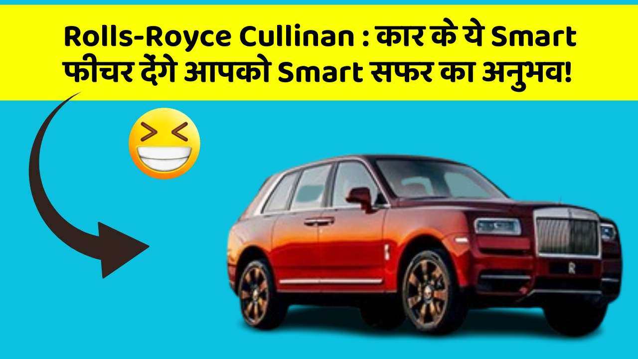 Rolls-Royce Cullinan: कार के ये Smart फीचर देंगे आपको Smart सफर का अनुभव!