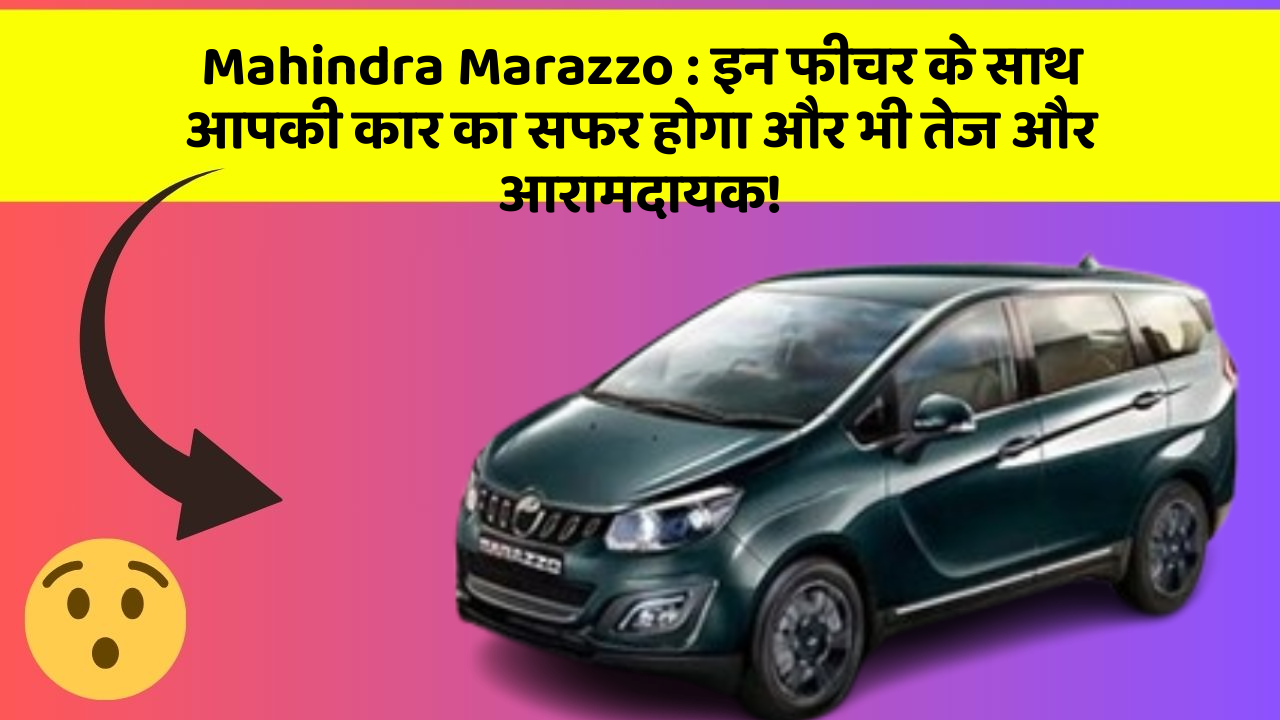 Mahindra Marazzo: इन फीचर के साथ आपकी कार का सफर होगा और भी तेज और आरामदायक!