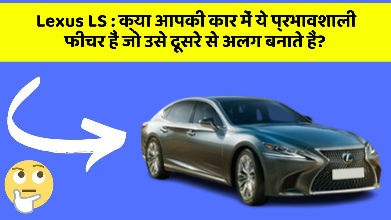 Lexus LS: क्या आपकी कार में ये प्रभावशाली फीचर हैं जो उसे दूसरे से अलग बनाते हैं?