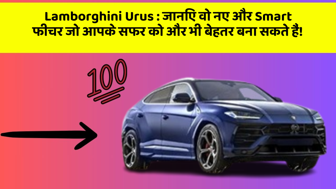 Lamborghini Urus: जानिए वो नए और Smart फीचर जो आपके सफर को और भी बेहतर बना सकते हैं!