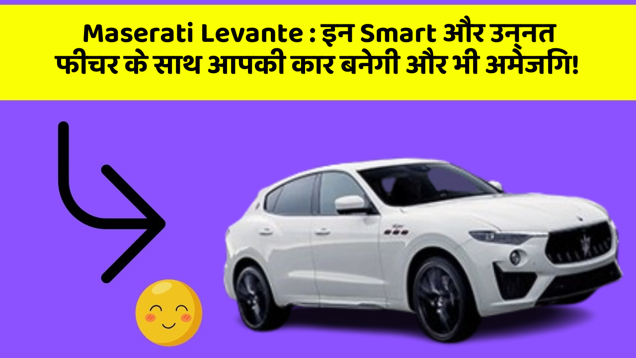 Maserati Levante: इन Smart और उन्नत फीचर के साथ आपकी कार बनेगी और भी अमेजिंग!