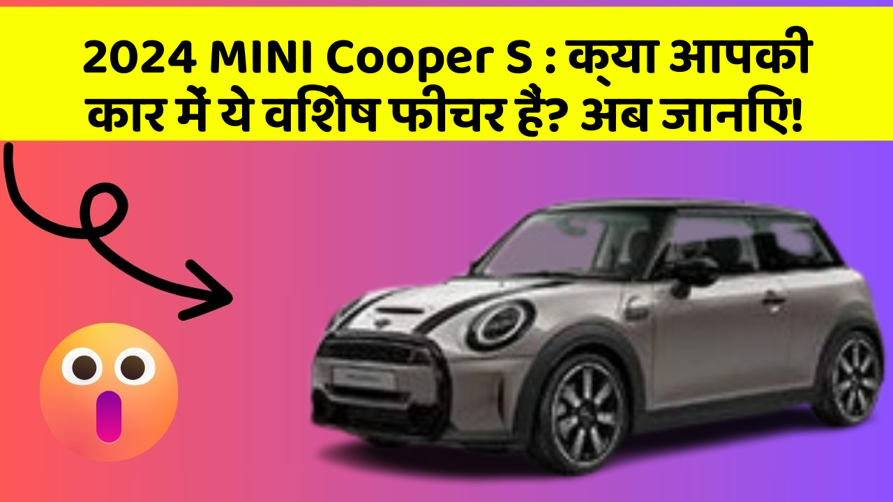 2024 MINI Cooper S: क्या आपकी कार में ये विशेष फीचर हैं? अब जानिए!
