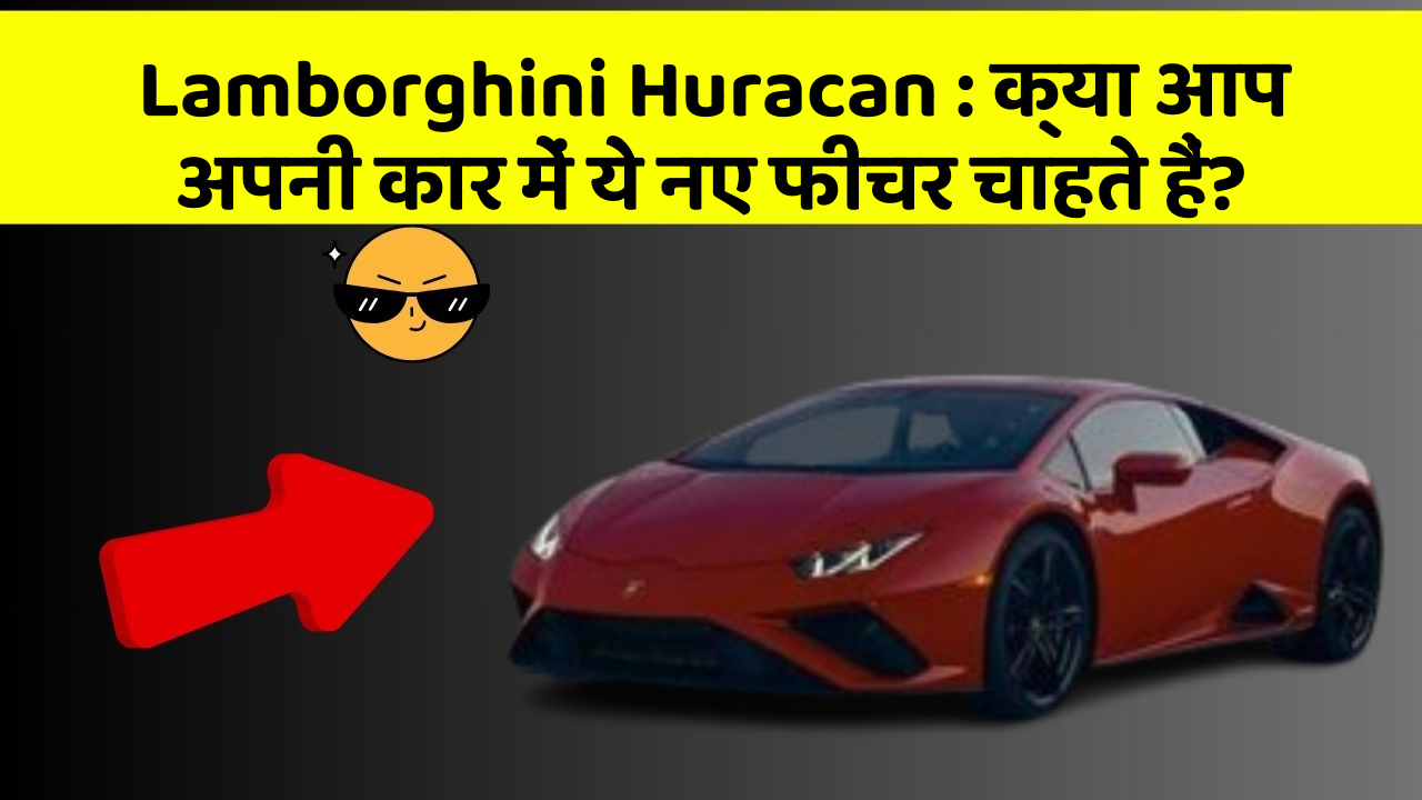 Lamborghini Huracan: क्या आप अपनी कार में ये नए फीचर चाहते हैं?