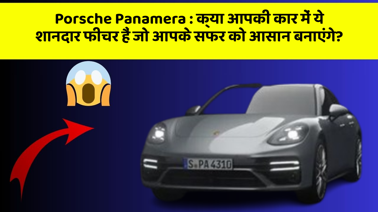 Porsche Panamera:क्या आपकी कार में ये शानदार फीचर हैं जो आपके सफर को आसान बनाएंगे?