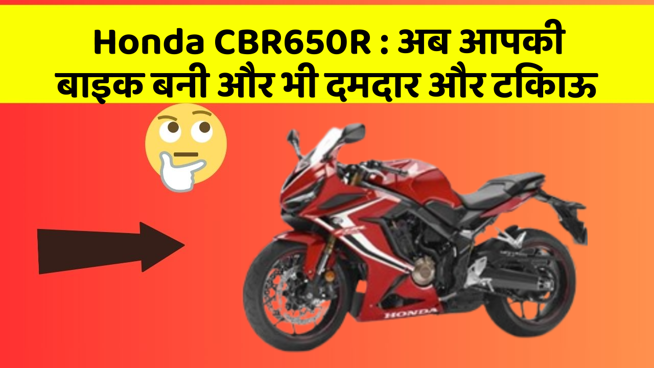 Honda CBR650R: अब आपकी बाइक बनी और भी दमदार और टिकाऊ