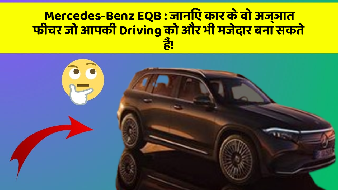 Mercedes-Benz EQB:जानिए कार के वो अज्ञात फीचर जो आपकी Driving को और भी मजेदार बना सकते हैं!