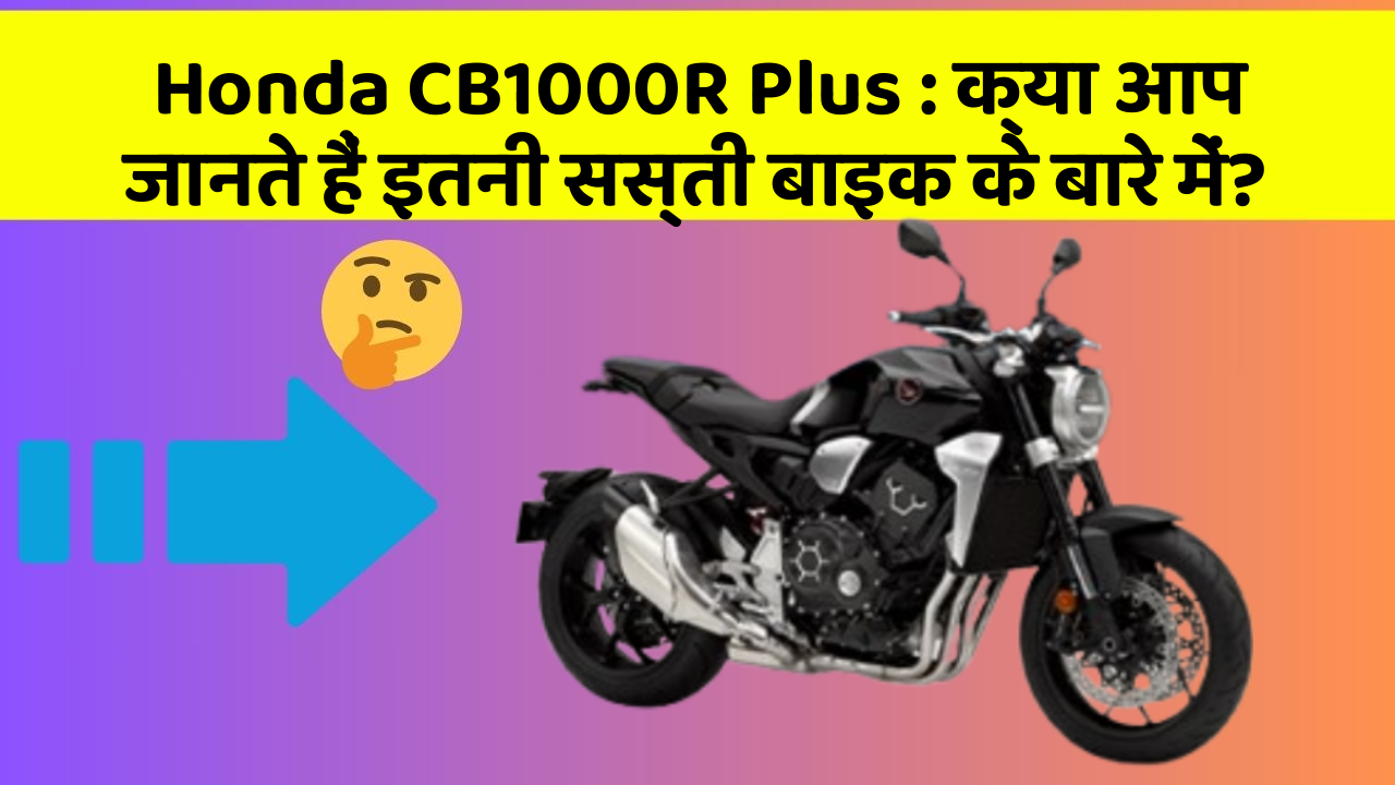 Honda CB1000R Plus: क्या आप जानते हैं इतनी सस्ती बाइक के बारे में?