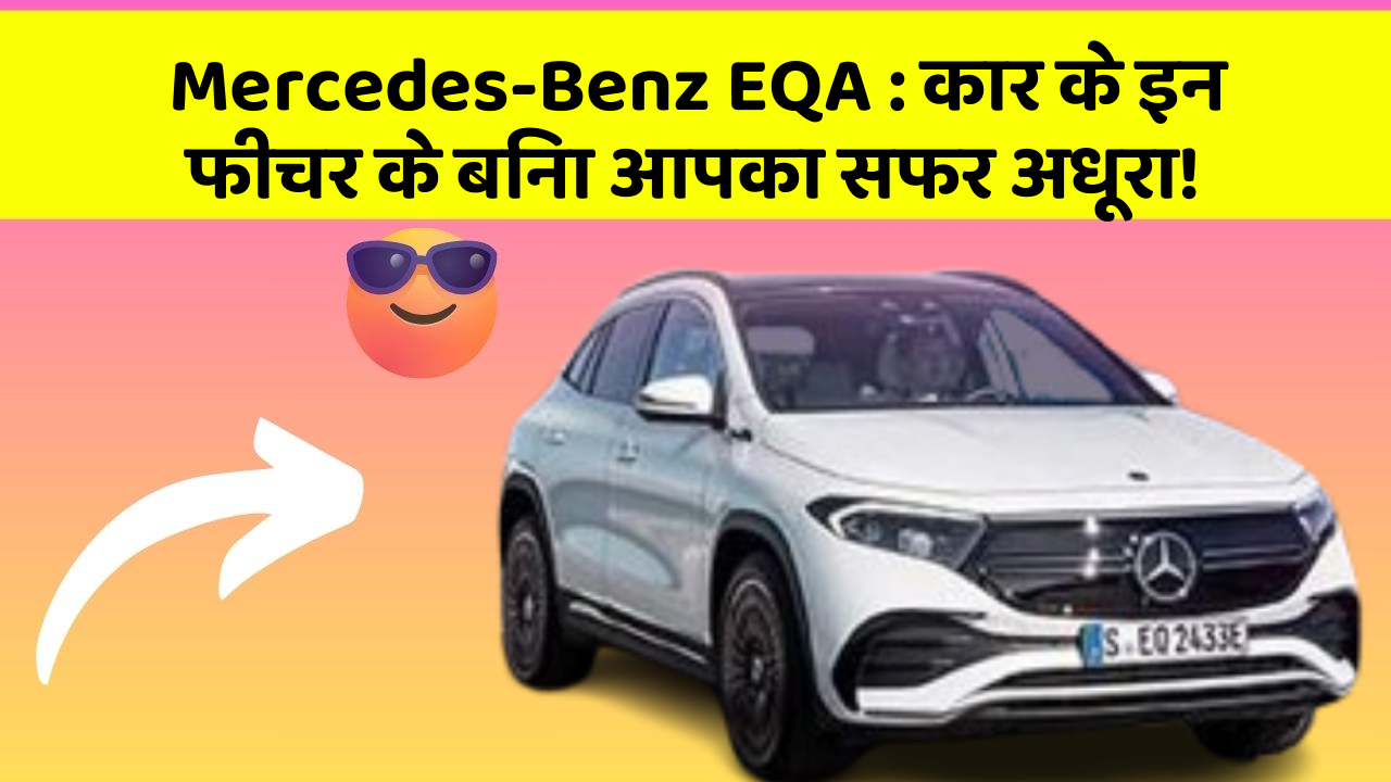 Mercedes-Benz EQA:कार के इन फीचर के बिना आपका सफर अधूरा!