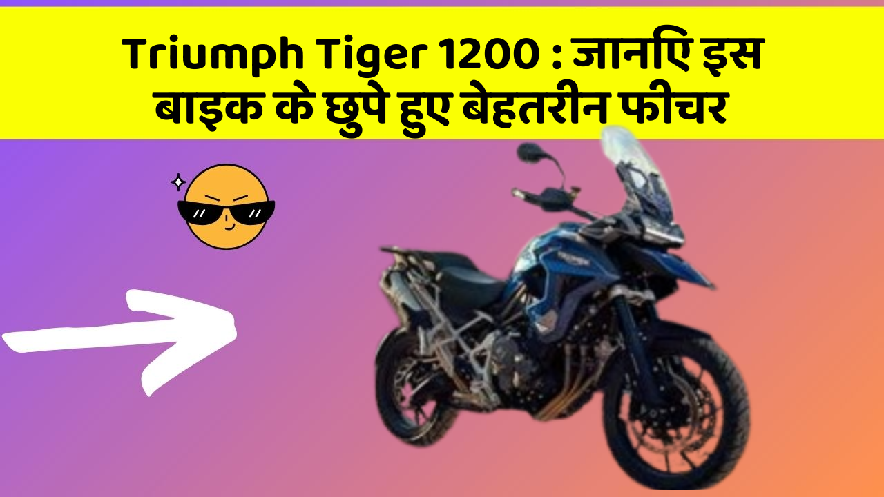 Triumph Tiger 1200: जानिए इस बाइक के छुपे हुए बेहतरीन फीचर
