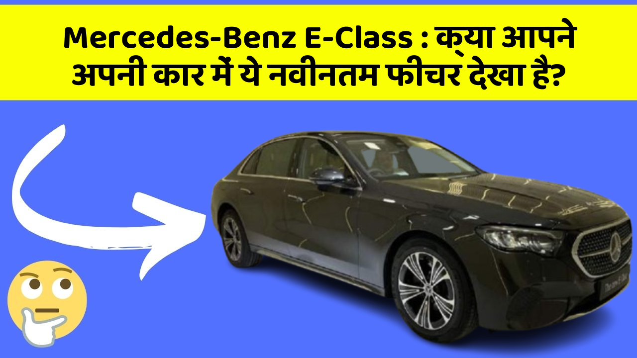 Mercedes-Benz E-Class: क्या आपने अपनी कार में ये नवीनतम फीचर देखा है?
