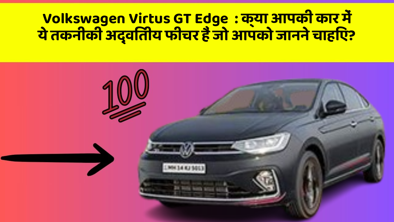 Volkswagen Virtus GT Edge: क्या आपकी कार में ये तकनीकी अद्वितीय फीचर हैं जो आपको जानने चाहिए?