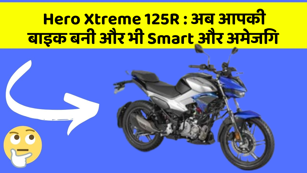 Hero Xtreme 125R: अब आपकी बाइक बनी और भी Smart और अमेजिंग