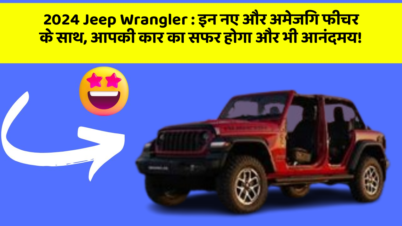 2024 Jeep Wrangler: इन नए और अमेजिंग फीचर के साथ, आपकी कार का सफर होगा और भी आनंदमय!