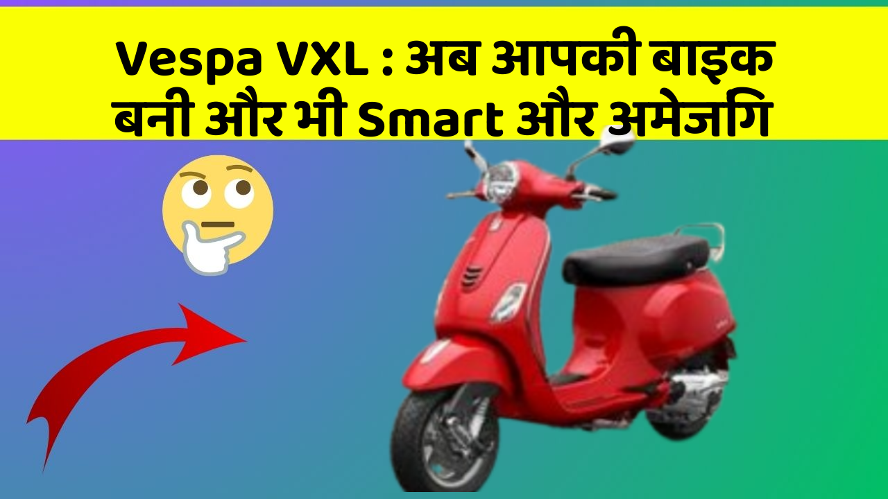 Vespa VXL: अब आपकी बाइक बनी और भी Smart और अमेजिंग