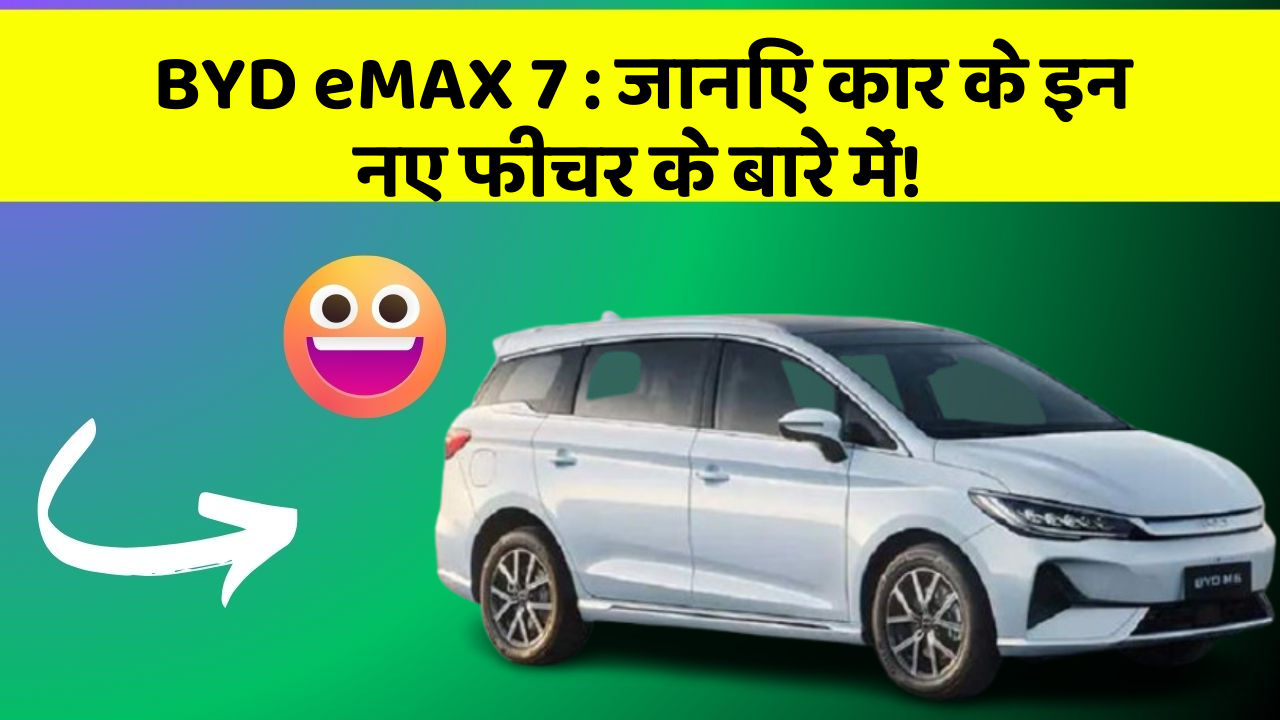 BYD eMAX 7: जानिए कार के इन नए फीचर के बारे में!