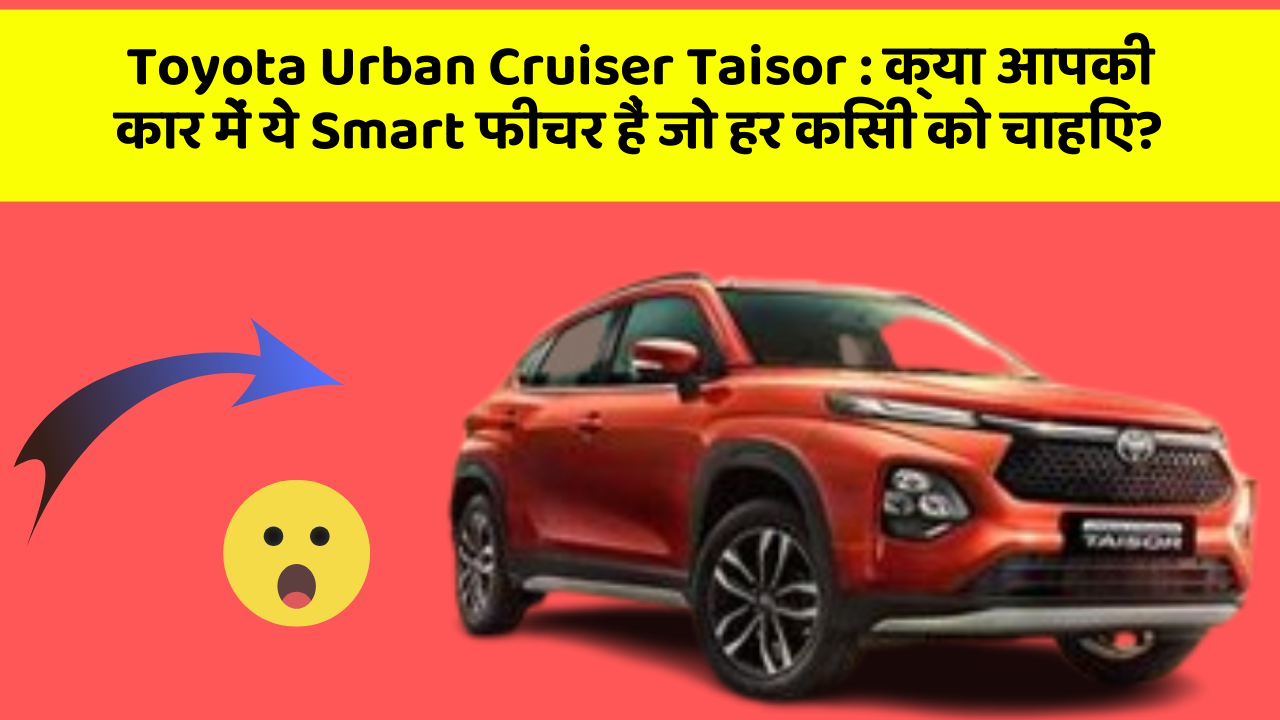 Toyota Urban Cruiser Taisor: क्या आपकी कार में ये Smart फीचर हैं जो हर किसी को चाहिए?