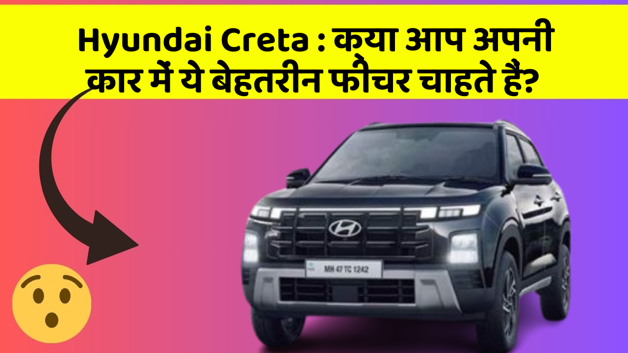 Hyundai Creta: क्या आप अपनी कार में ये बेहतरीन फीचर चाहते हैं?