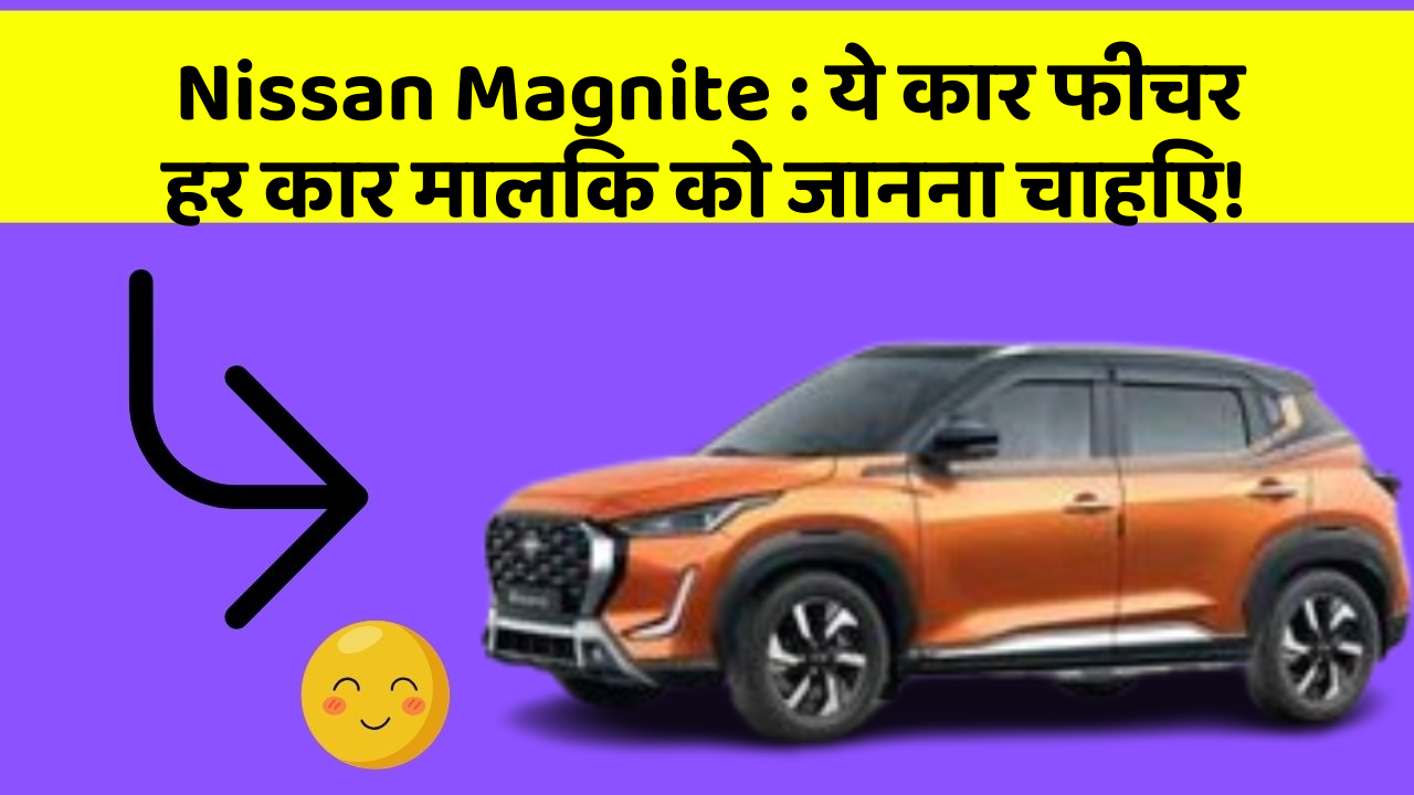 Nissan Magnite: ये कार फीचर हर कार मालिक को जानना चाहिए!