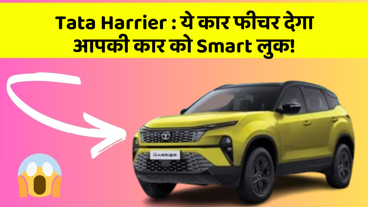 Tata Harrier:ये कार फीचर देगा आपकी कार को Smart लुक!