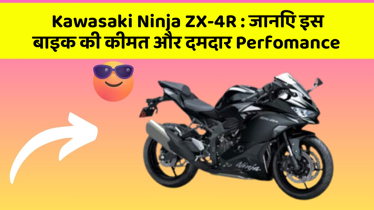 Kawasaki Ninja ZX-4R: जानिए इस बाइक की कीमत और दमदार Perfomance