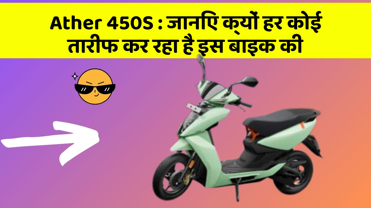 Ather 450S: जानिए क्यों हर कोई तारीफ कर रहा है इस बाइक की