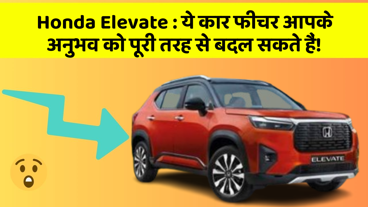 Honda Elevate: ये कार फीचर आपके अनुभव को पूरी तरह से बदल सकते हैं!