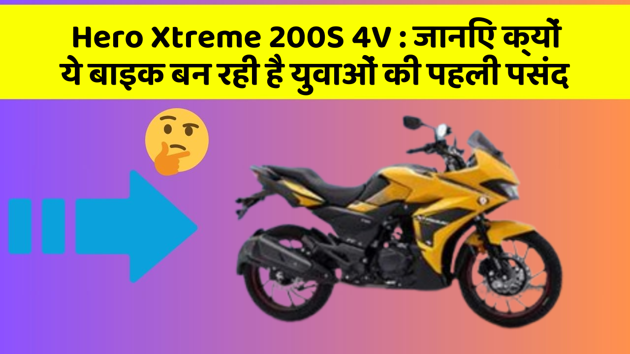 Hero Xtreme 200S 4V : जानिए क्यों ये बाइक बन रही है युवाओं की पहली पसंद