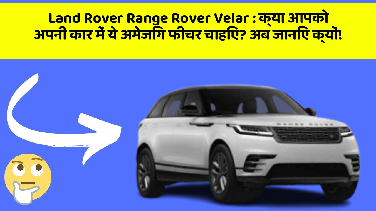 Land Rover Range Rover Velar: क्या आपको अपनी कार में ये अमेजिंग फीचर चाहिए? अब जानिए क्यों!