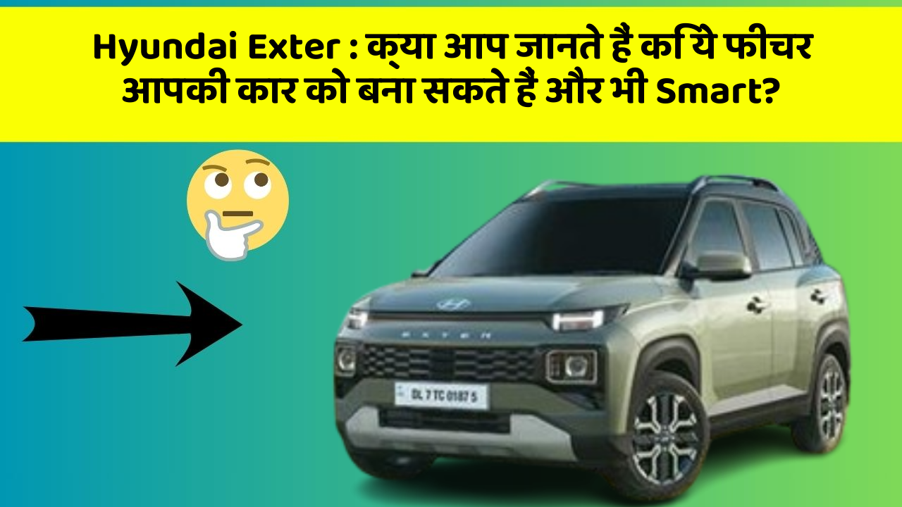 Hyundai Exter: क्या आप जानते हैं कि ये फीचर आपकी कार को बना सकते हैं और भी Smart?