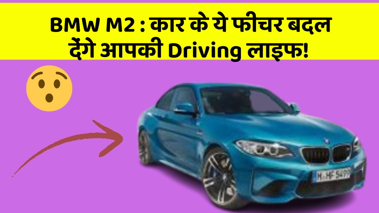 BMW M2: कार के ये फीचर बदल देंगे आपकी Driving लाइफ!