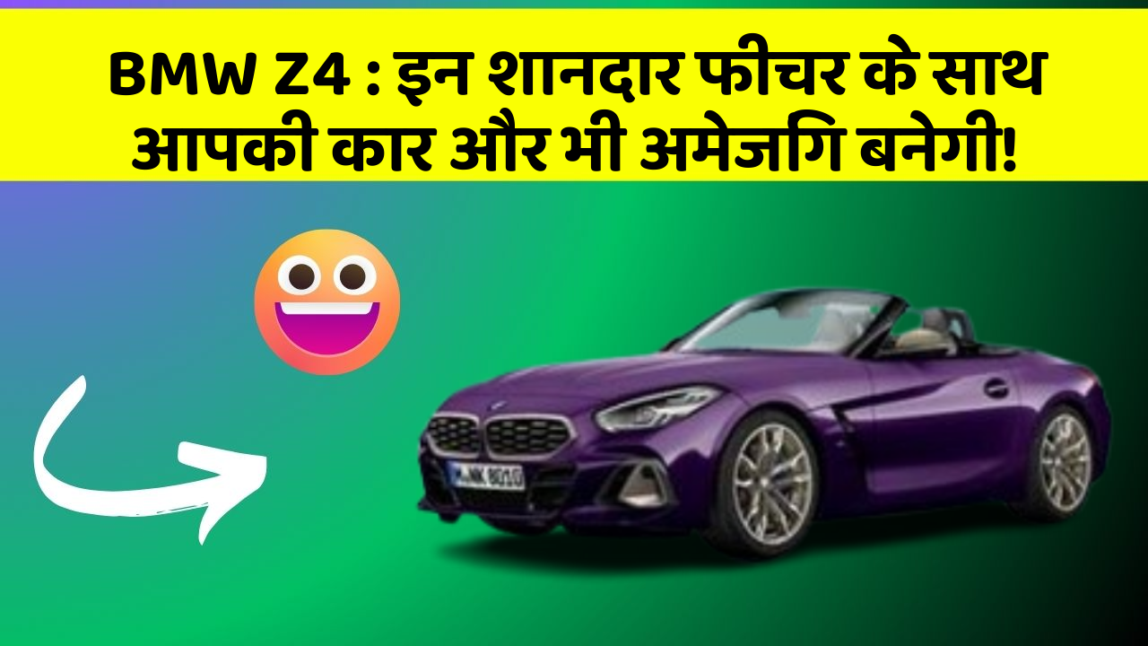 BMW Z4: इन शानदार फीचर के साथ आपकी कार और भी अमेजिंग बनेगी!