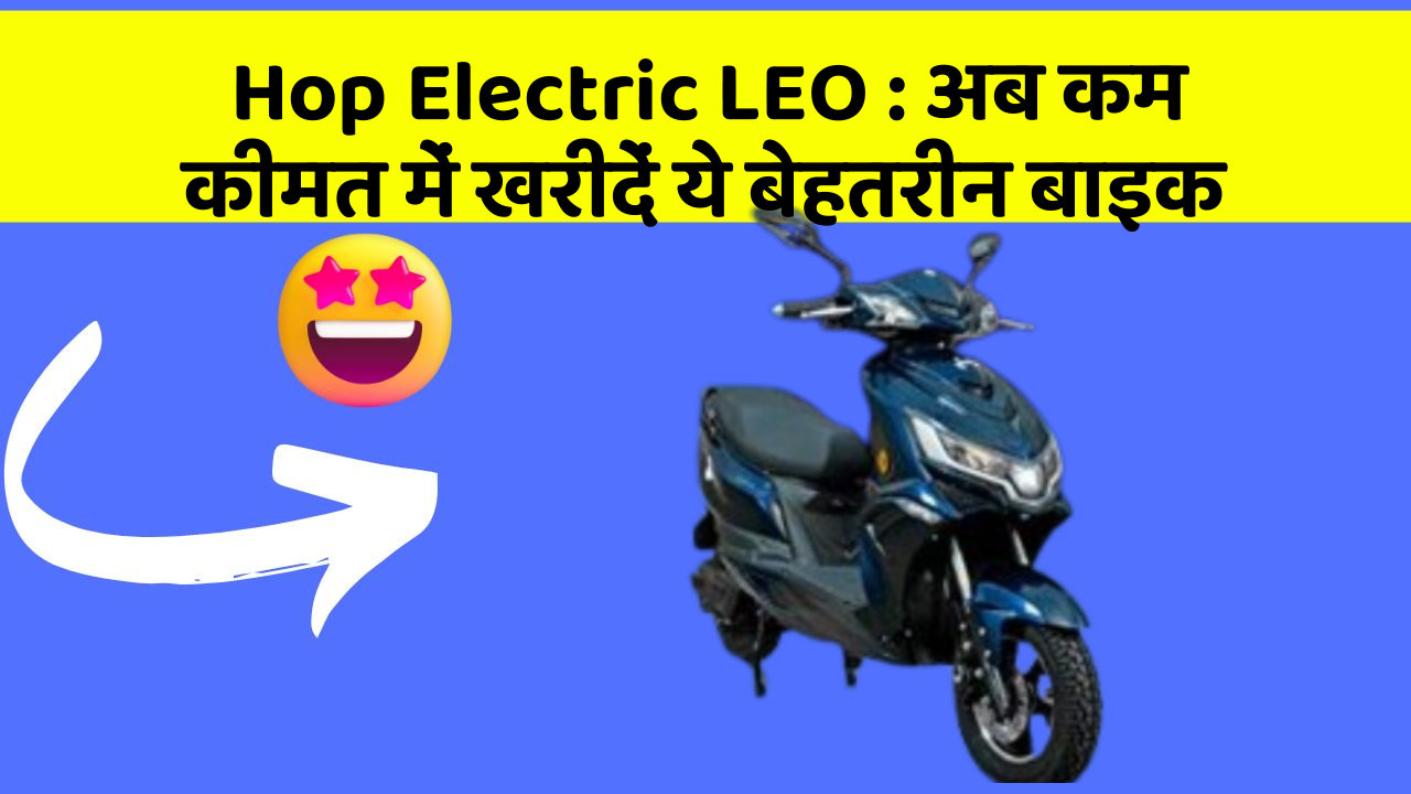 Hop Electric LEO: अब कम कीमत में खरीदें ये बेहतरीन बाइक