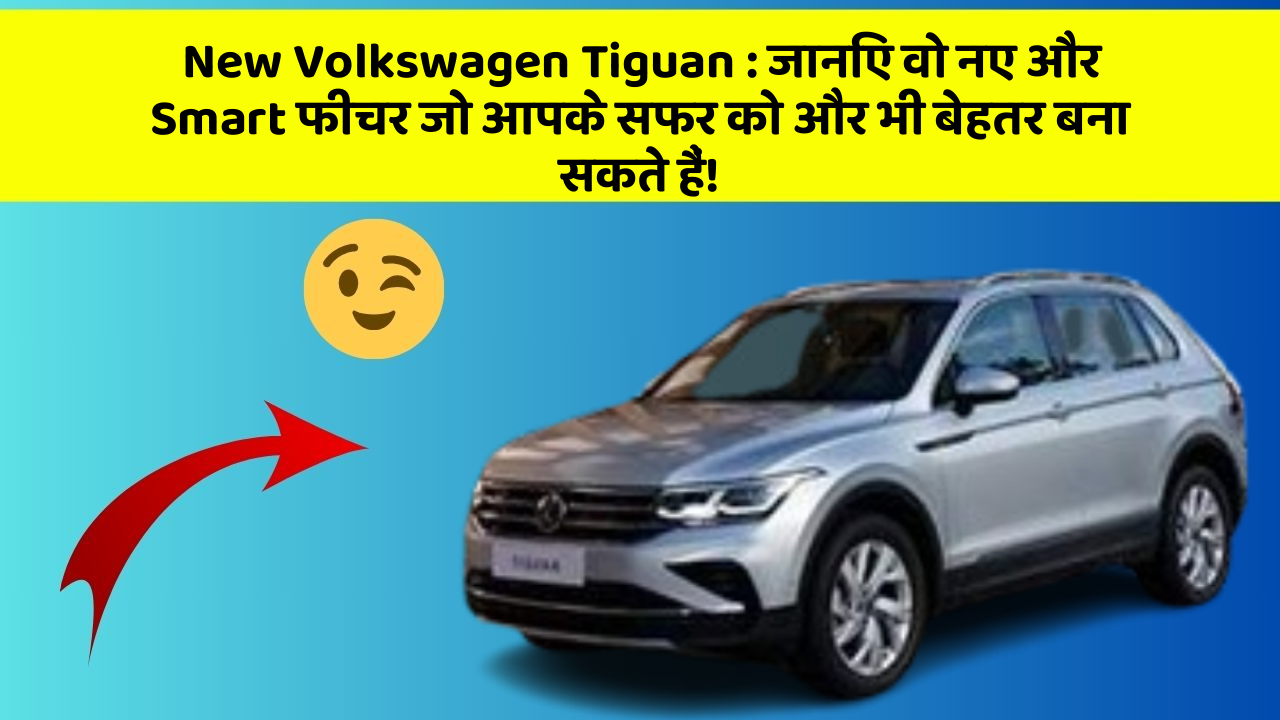 New Volkswagen Tiguan:जानिए वो नए और Smart फीचर जो आपके सफर को और भी बेहतर बना सकते हैं!