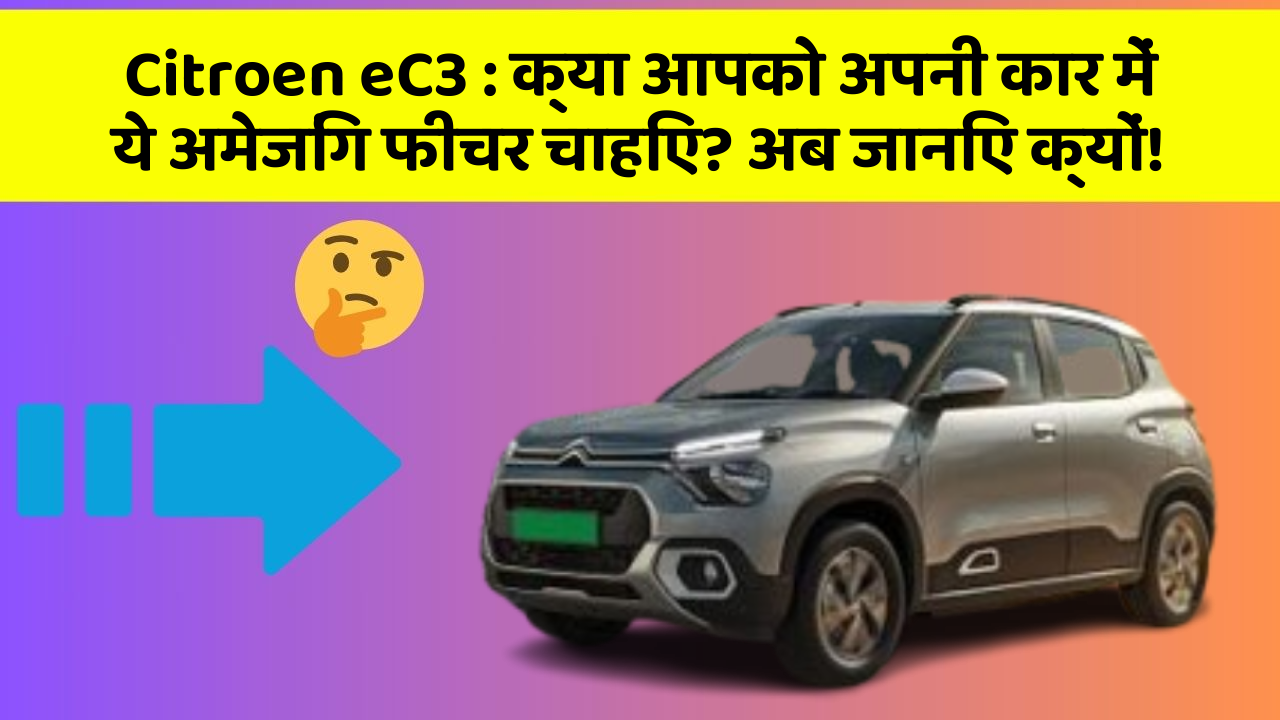 Citroen eC3 : क्या आपको अपनी कार में ये अमेजिंग फीचर चाहिए? अब जानिए क्यों!